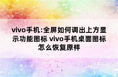 vivo手机:全屏如何调出上方显示功能图标 vivo手机桌面图标怎么恢复原样